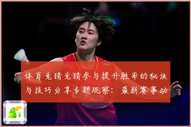 体育竞猜竞猜参与提升胜率的秘诀与技巧分享专题观察：最新赛事动态与深度分析