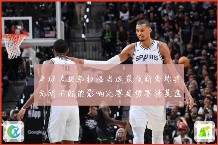 库班力挺弗拉格当选最佳新秀称其无所不能能影响比赛局势赛场复盘：最新赛事动态与深度分析