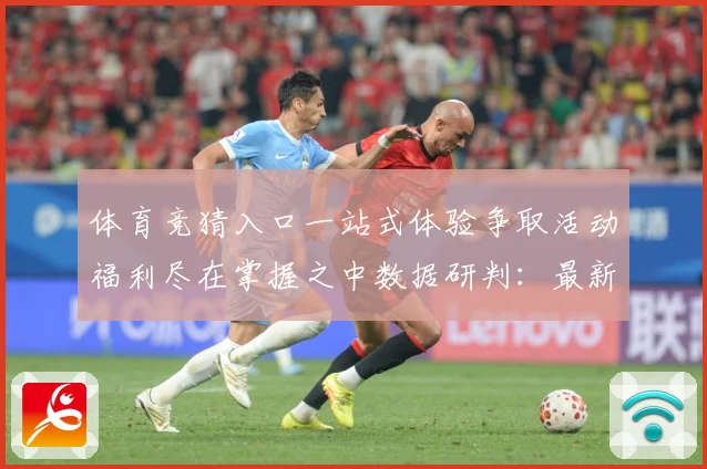 体育竞猜入口一站式体验争取活动福利尽在掌握之中数据研判：最新赛事动态与深度分析