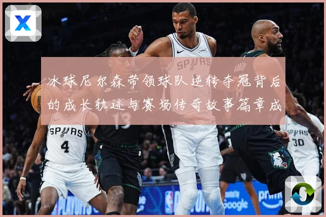 冰球尼尔森带领球队逆转夺冠背后的成长轨迹与赛场传奇故事篇章成长观察：最新赛事动态与深度分析