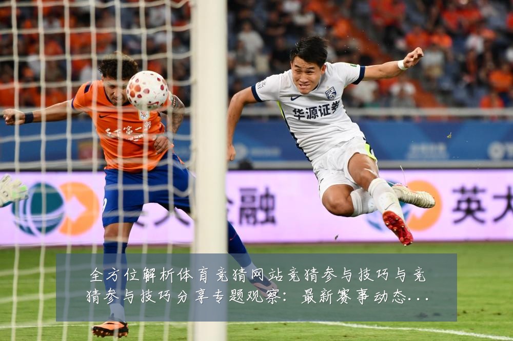 全方位解析体育竞猜网站竞猜参与技巧与竞猜参与技巧分享专题观察：最新赛事动态与深度分析