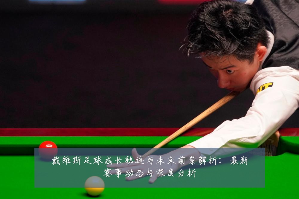 戴维斯足球成长轨迹与未来前景解析:最新赛事动态与深度分析