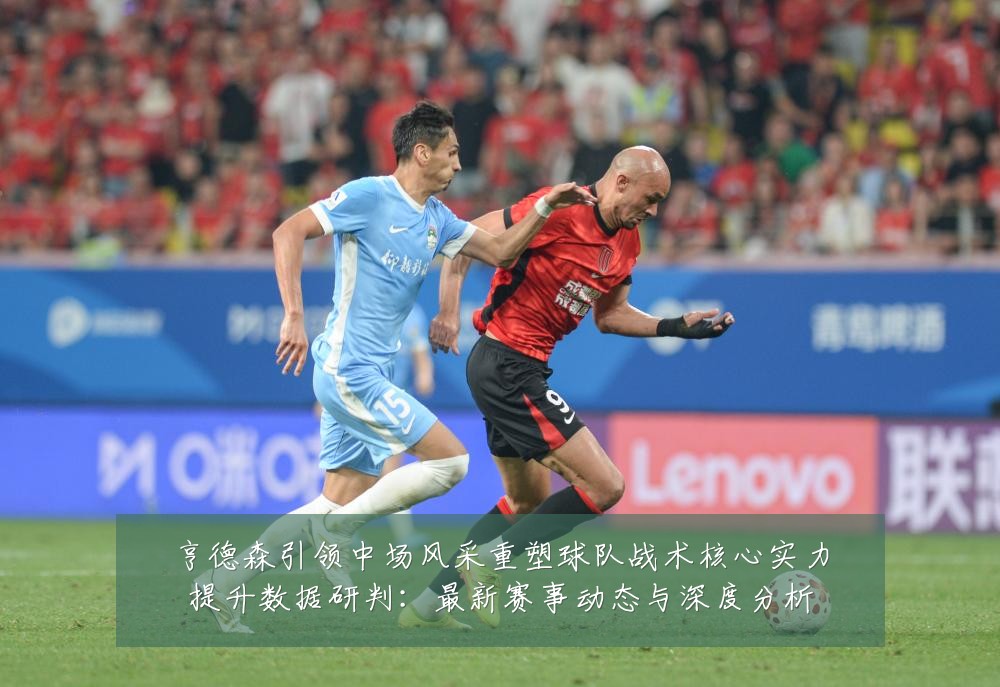 亨德森引领中场风采重塑球队战术核心实力提升数据研判：最新赛事动态与深度分析