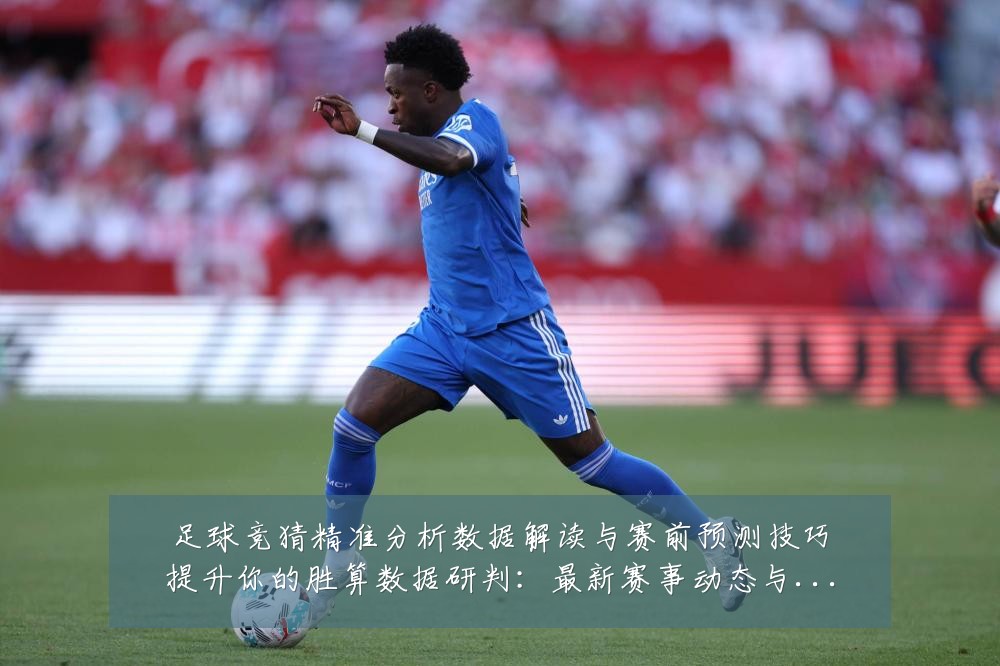 足球竞猜精准分析数据解读与赛前预测技巧提升你的胜算数据研判:最新赛事动态与深度分析