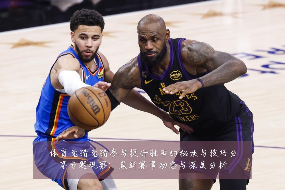 体育竞猜竞猜参与提升胜率的秘诀与技巧分享专题观察：最新赛事动态与深度分析